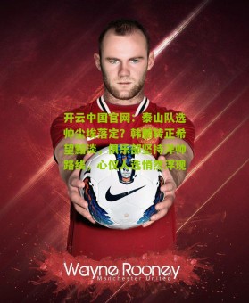 开云中国官网：泰山队选帅尘埃落定？韩鹏转正希望黯淡，俱乐部坚持洋帅路线，心仪人选悄然浮现