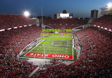 【开云综合服务】广州队进攻乏力陷平淡，卡纳瓦罗无奈坦言宝塔缺失致战术困局