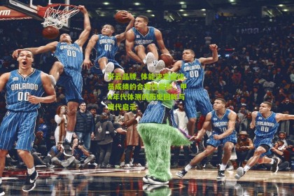 开云品牌_体能决定运动员成绩的合理性探析，甲A年代体测的历史回眸与现代启示