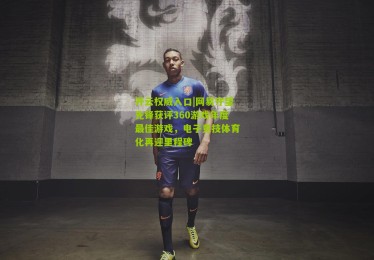 开云权威入口|网易守望先锋获评360游戏年度最佳游戏，电子竞技体育化再迎里程碑