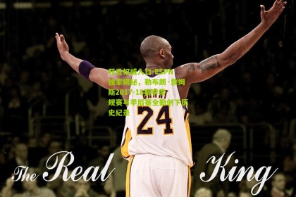 开云权威入口-ESPN独家揭秘，勒布朗·詹姆斯2017-18赛季常规赛与季后赛全勤创下历史纪录