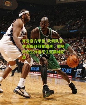 开云官方平台_火箭队官方海报致敬霍勒迪，单场六记三分追平生涯巅峰纪录