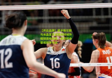 【开云品牌】纽卡斯尔联与水晶宫竞逐莱斯特城外租球员哈努斯，夏季转会窗或掀争夺战