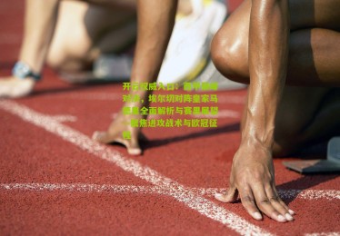 开云权威入口：西甲巅峰对决，埃尔切对阵皇家马德里全面解析与赛果展望—聚焦进攻战术与欧冠征程