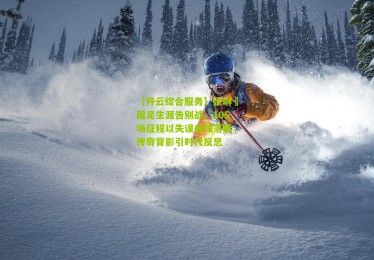 【开云综合服务】张琳芃国足生涯告别战，105场征程以失误丢球落幕，传奇背影引时代反思