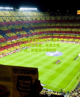 【开云中国官网】卡纳瓦罗盛赞高准翼，未来之路广阔，新篇章才刚揭开