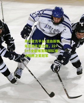 开云官方平台-混血新锐朱正迎生涯之夜，22+3+5全能爆发助球队爆冷险胜卫冕冠军