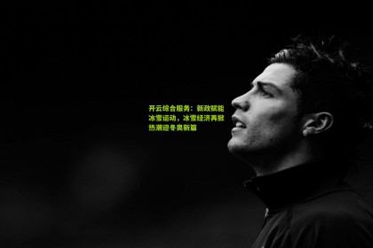 开云综合服务：新政赋能冰雪运动，冰雪经济再掀热潮迎冬奥新篇