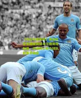 【开云中国官网】青岛队官宣挪威国脚乌尔维斯塔加盟，中场核心助力球队新赛季崛起