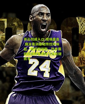 开云权威入口-现场直击 国足集训基地传控声响起，疲劳期渐散，热身赛前精准传接球练习成关键抓手