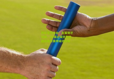 开云官方平台：左翼锋芒毕就，RB莱比锡凭左路进攻谱写赛季成功传奇