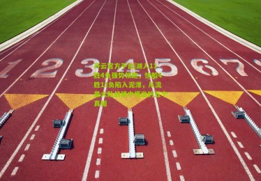 开云官方平台|湖人11胜4负强势领跑，快船4胜11负陷入泥潭，从流量大队战绩中悟出的五个真相