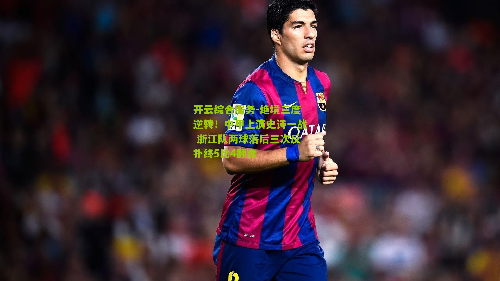 绝境三度逆转！中甲上演史诗一战 浙江队两球落后三次反扑终5比4翻盘