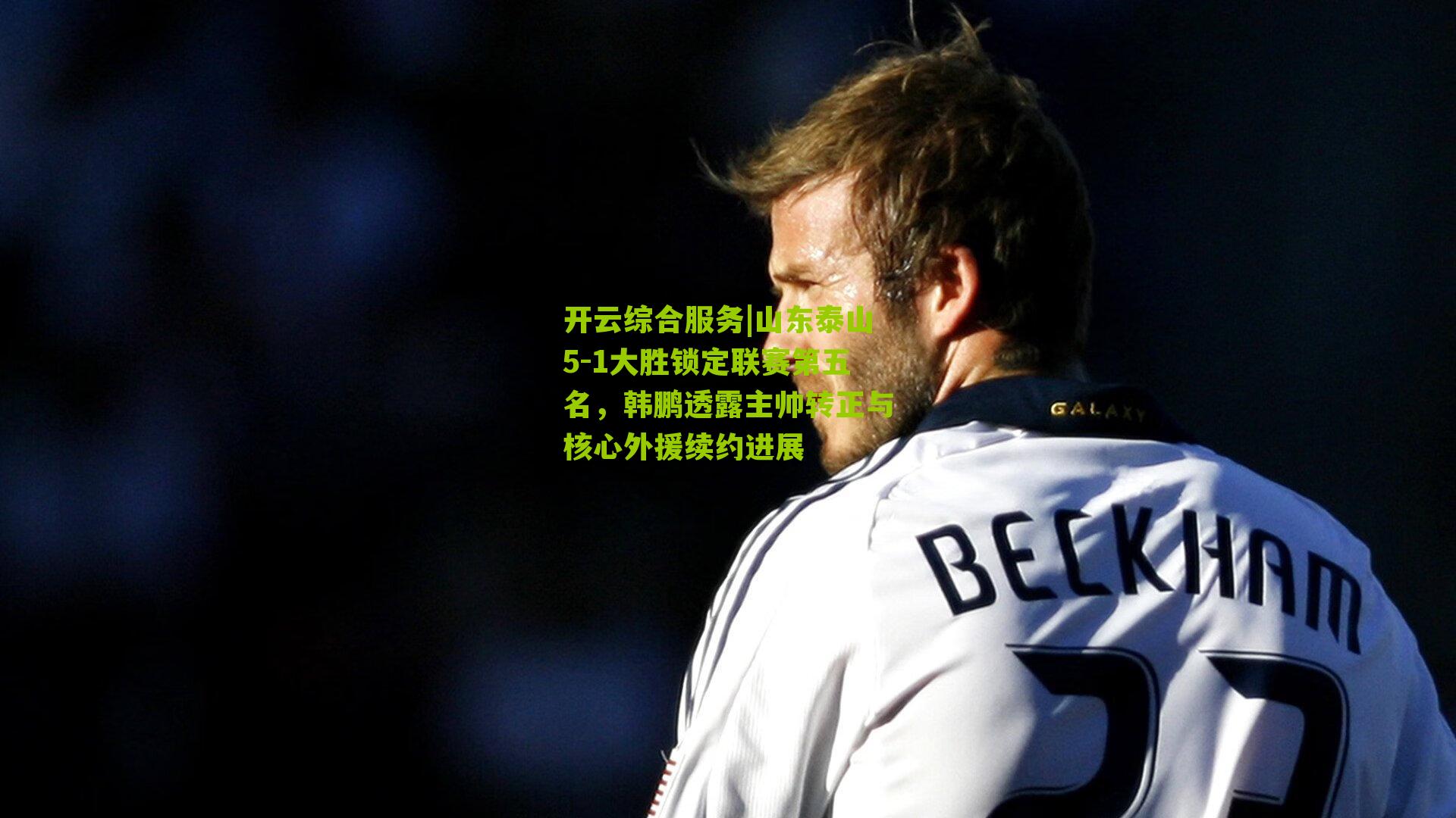 山东泰山5-1大胜锁定联赛第五名，韩鹏透露主帅转正与核心外援续约进展