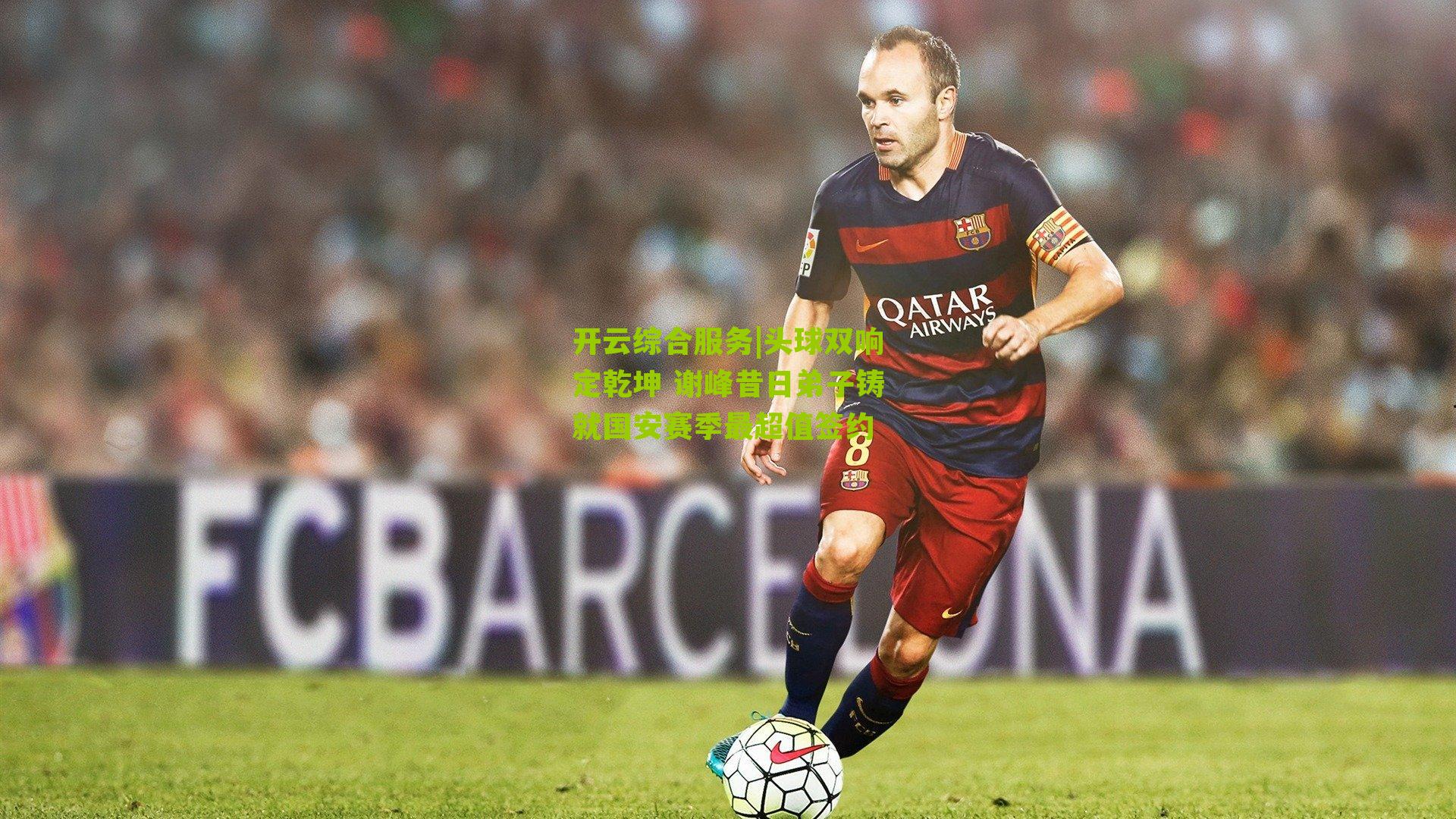 头球双响定乾坤 谢峰昔日弟子铸就国安赛季最超值签约