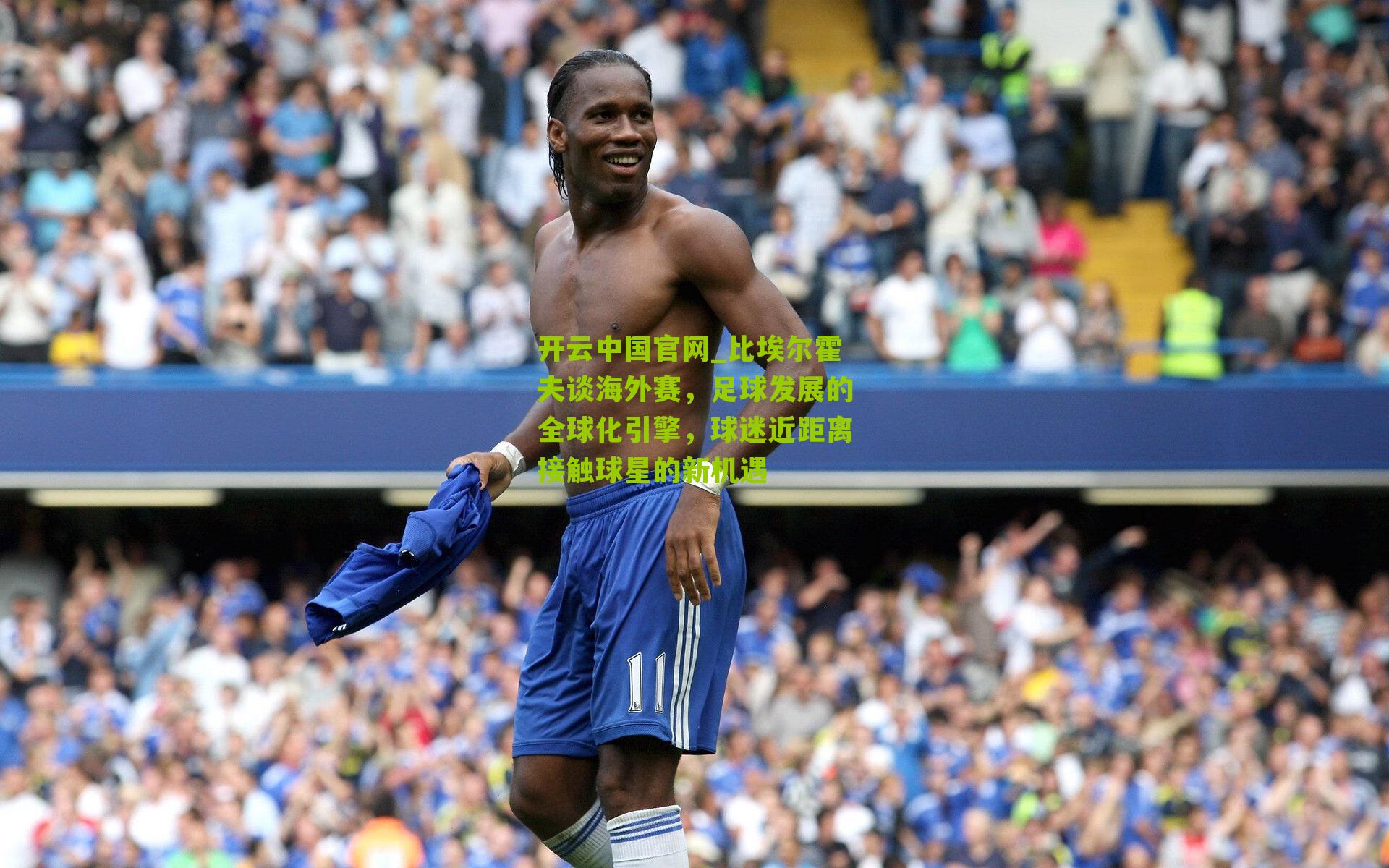 比埃尔霍夫谈海外赛，足球发展的全球化引擎，球迷近距离接触球星的新机遇