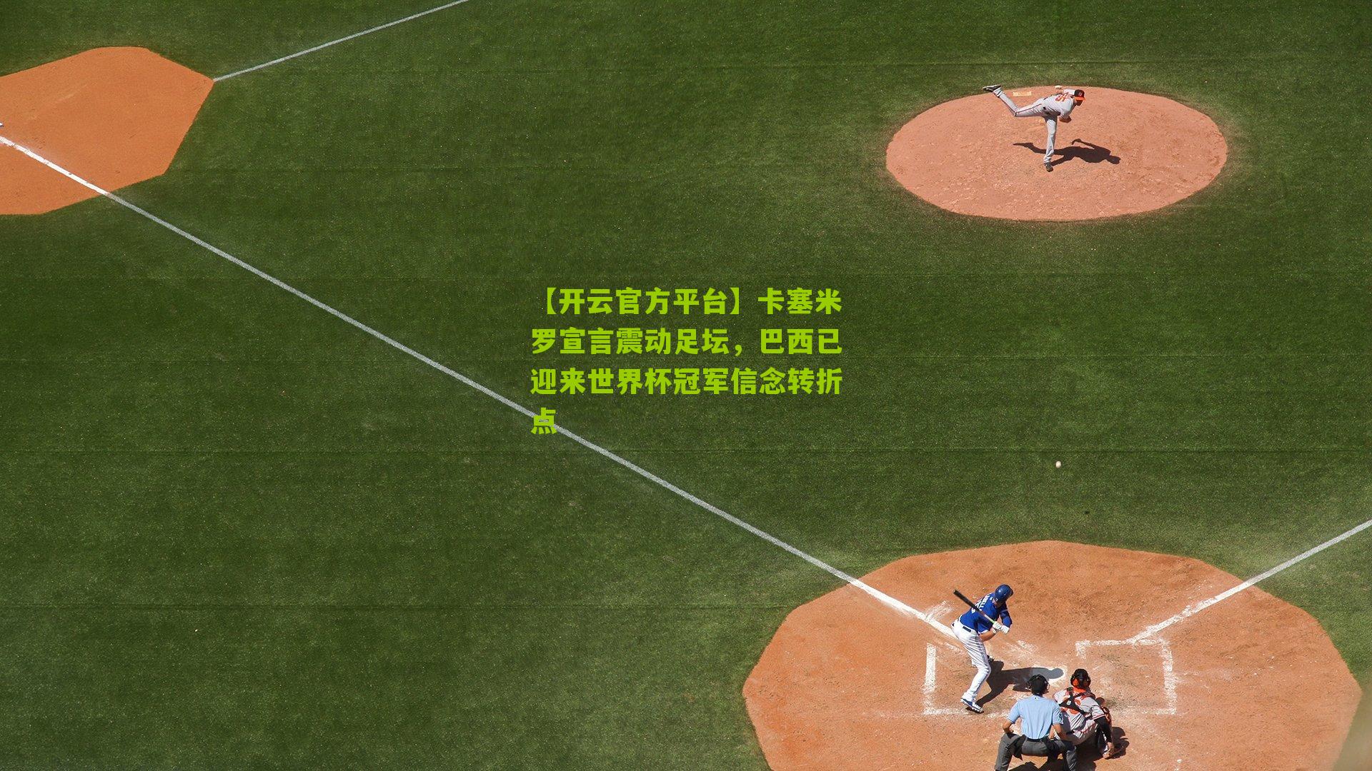 卡塞米罗宣言震动足坛，巴西已迎来世界杯冠军信念转折点