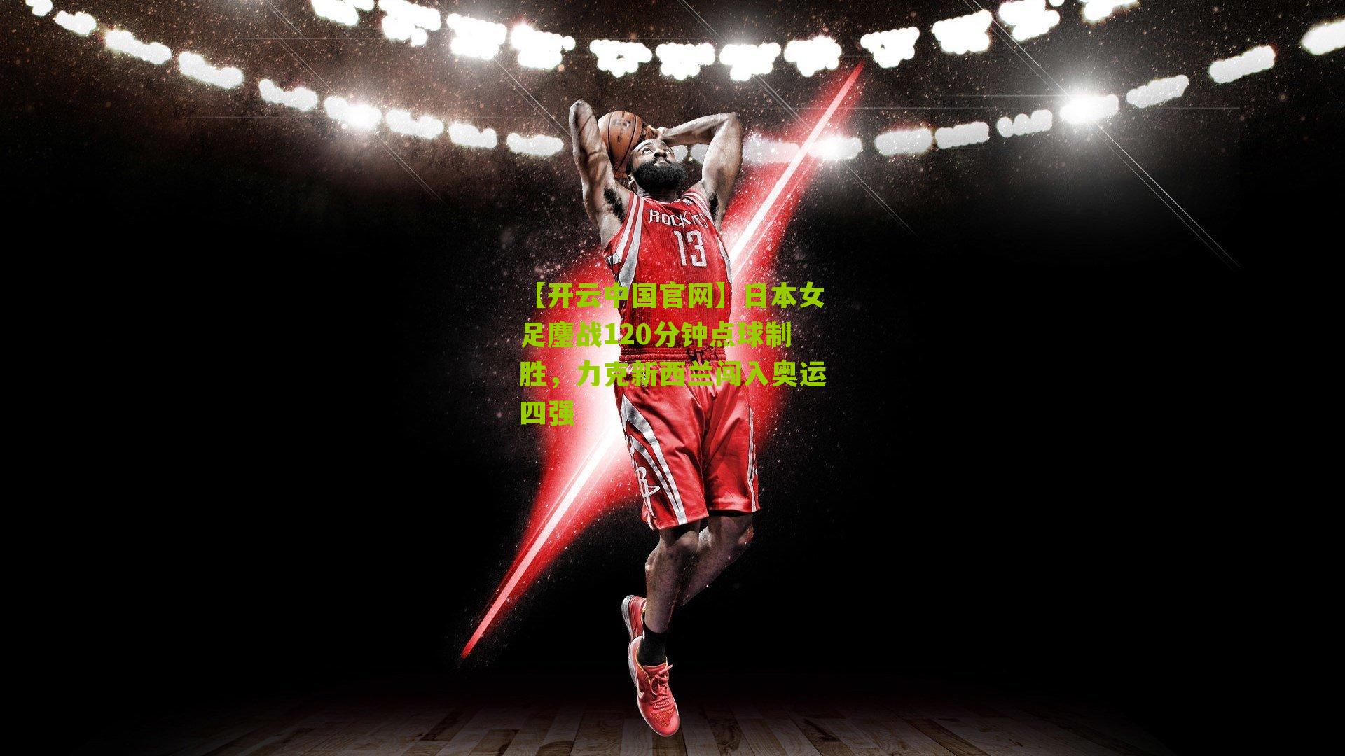 日本女足鏖战120分钟点球制胜，力克新西兰闯入奥运四强