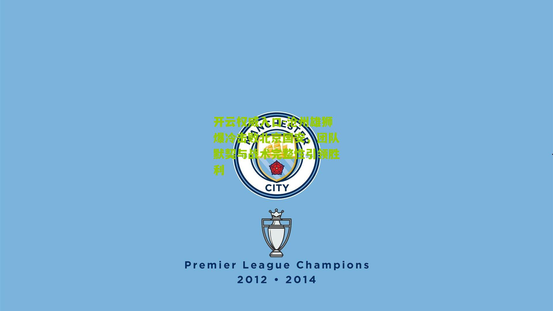 沧州雄狮爆冷击败北京国安，团队默契与战术完整性引领胜利