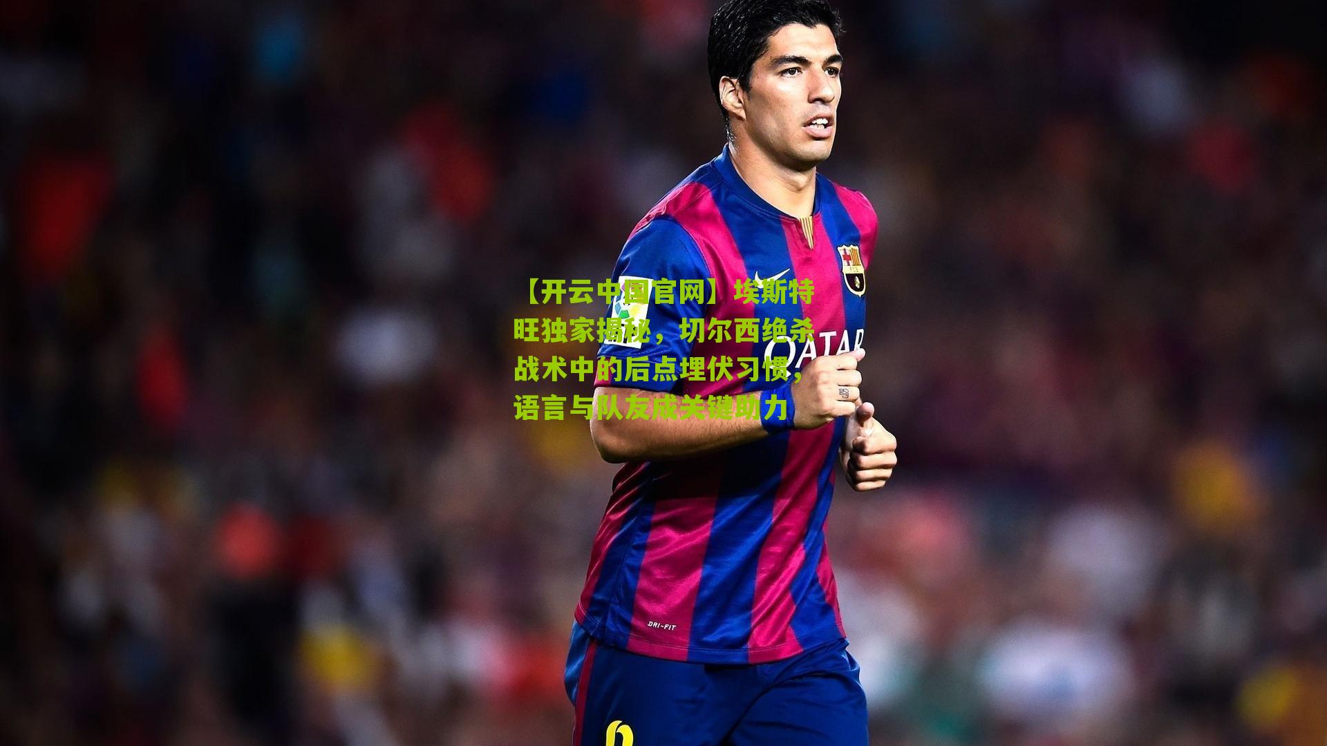 埃斯特旺独家揭秘，切尔西绝杀战术中的后点埋伏习惯，语言与队友成关键助力