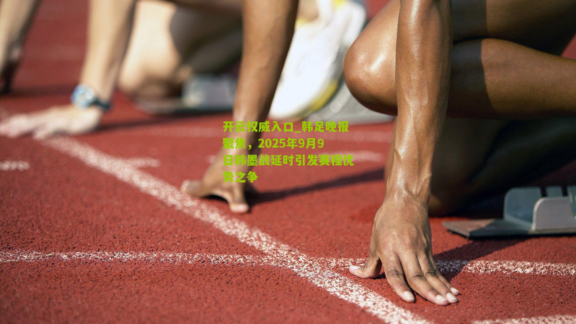 韩足晚报聚焦，2025年9月9日韩墨战延时引发赛程优势之争