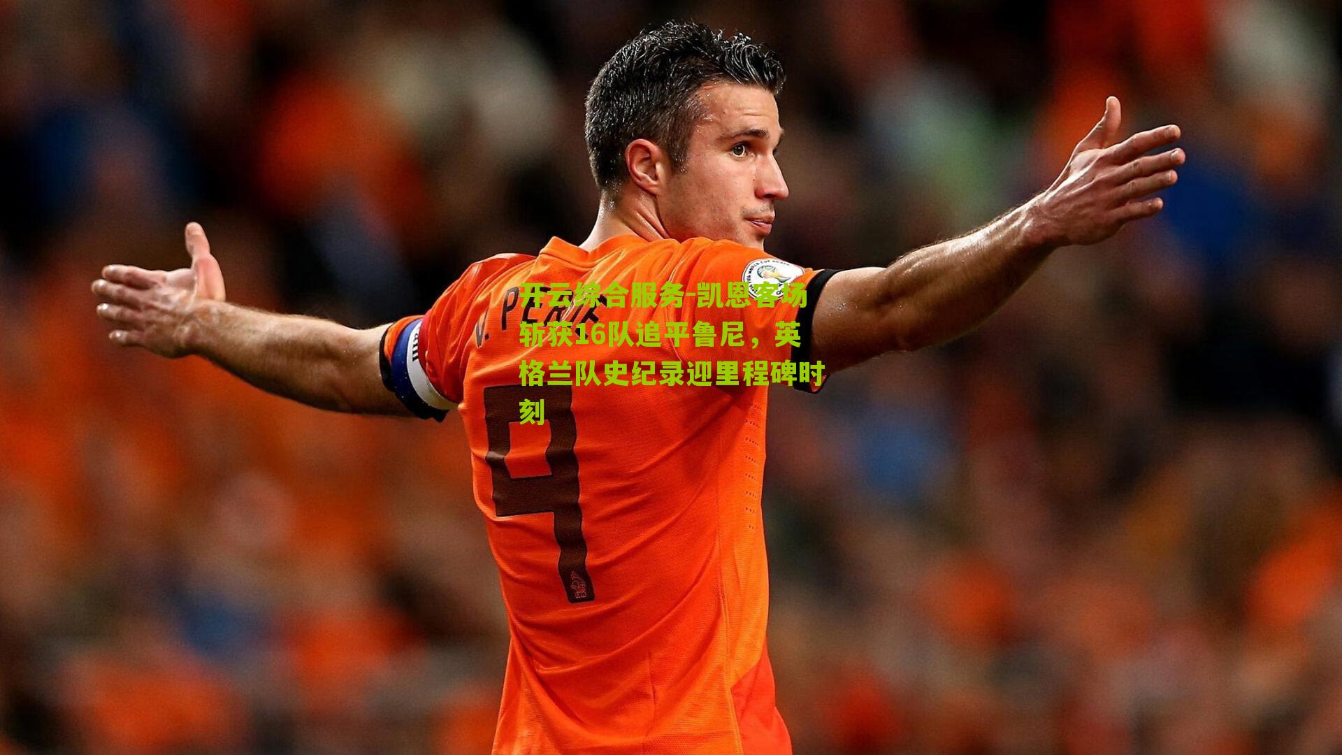 凯恩客场斩获16队追平鲁尼，英格兰队史纪录迎里程碑时刻