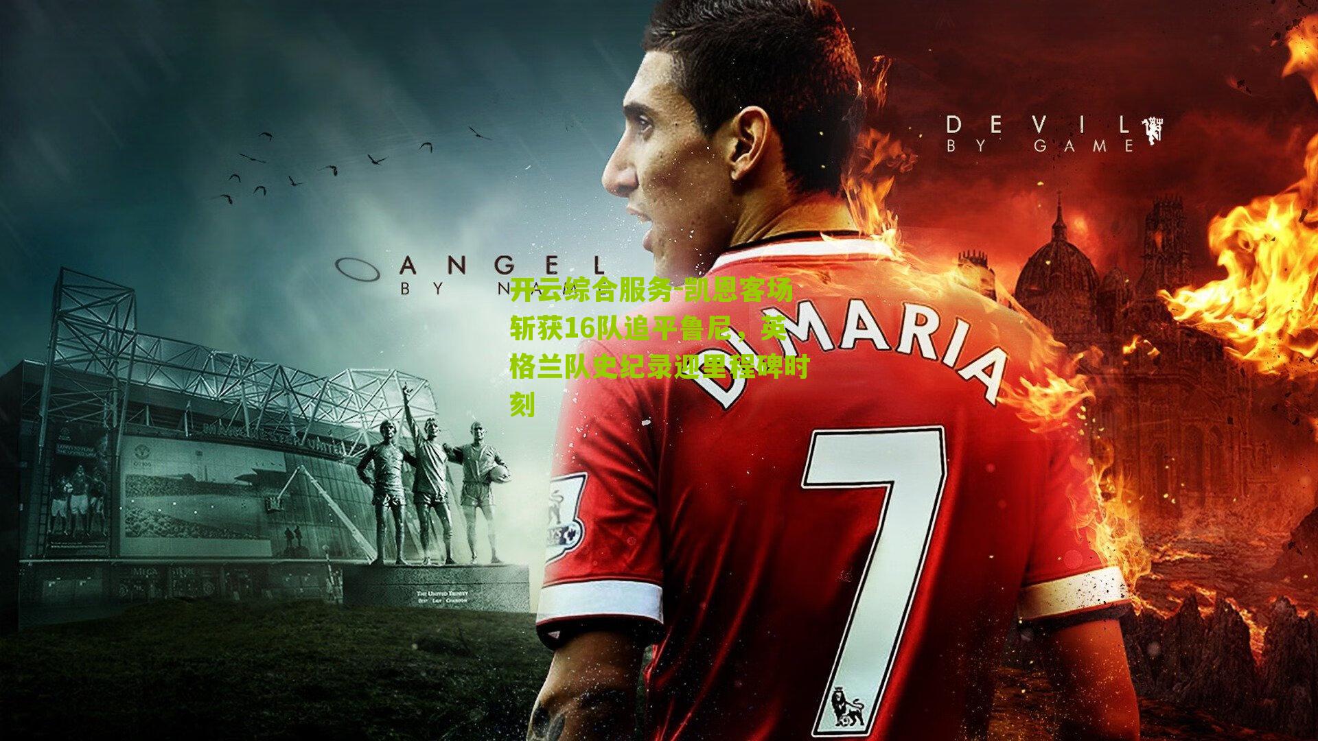 凯恩客场斩获16队追平鲁尼，英格兰队史纪录迎里程碑时刻