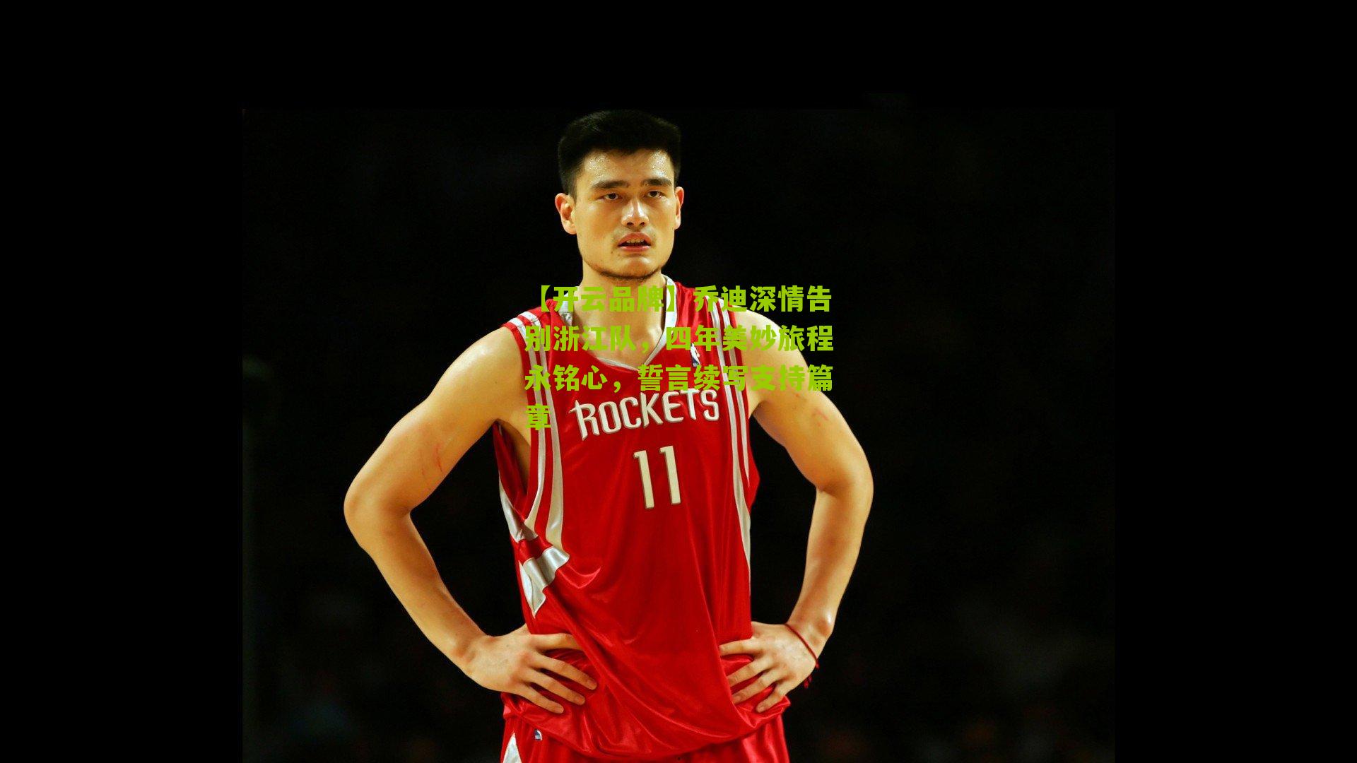 乔迪深情告别浙江队，四年美妙旅程永铭心，誓言续写支持篇章