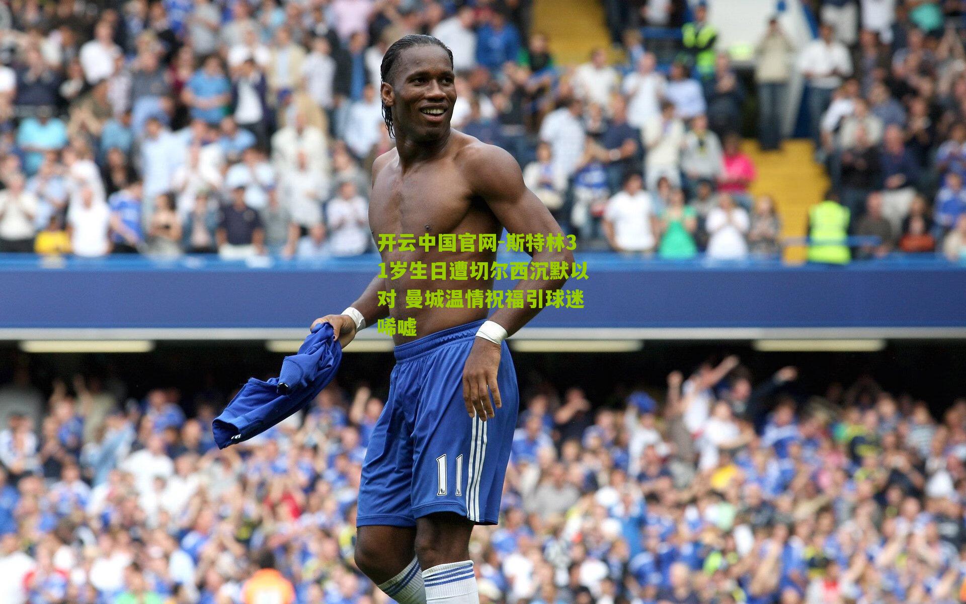 斯特林31岁生日遭切尔西沉默以对 曼城温情祝福引球迷唏嘘